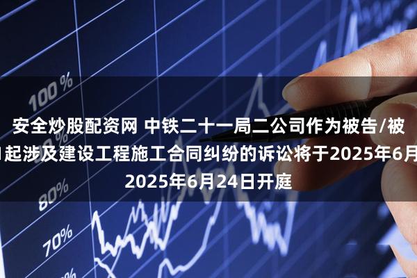 安全炒股配资网 中铁二十一局二公司作为被告/被上诉人的1起涉及建设工程施工合同纠纷的诉讼将于2025年6月24日开庭