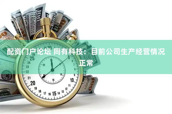 配资门户论坛 同有科技：目前公司生产经营情况正常