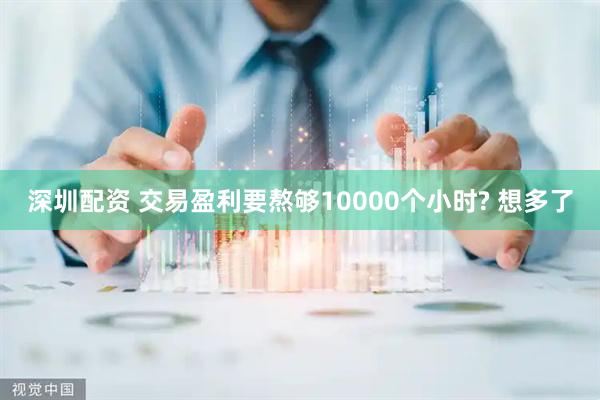 深圳配资 交易盈利要熬够10000个小时? 想多了