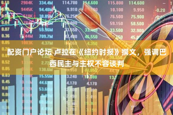 配资门户论坛 卢拉在《纽约时报》撰文，强调巴西民主与主权不容谈判