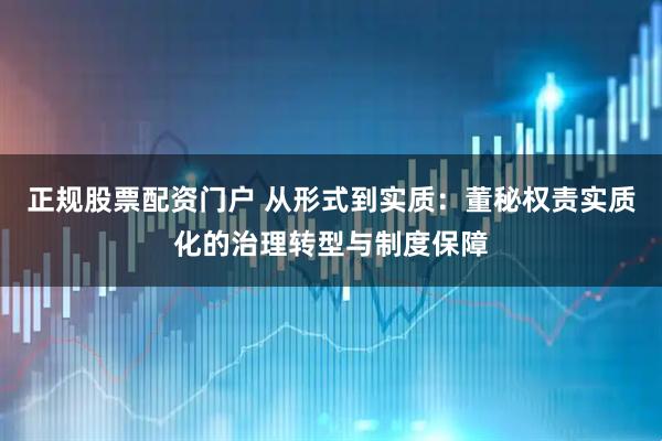正规股票配资门户 从形式到实质：董秘权责实质化的治理转型与制度保障