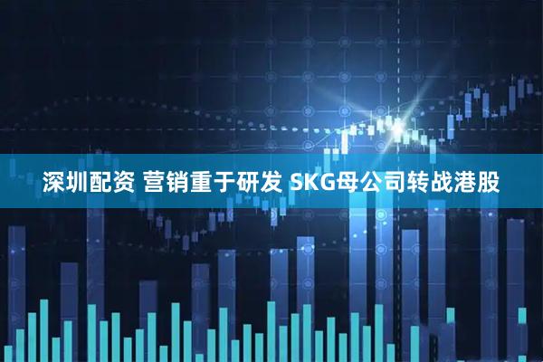深圳配资 营销重于研发 SKG母公司转战港股